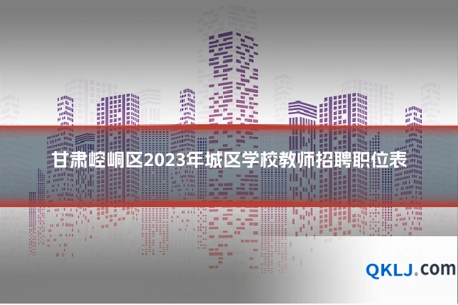 甘肃崆峒区2023年城区学校教师招聘职位表