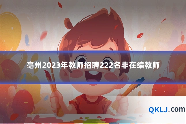 亳州2023年教师招聘222名非在编教师