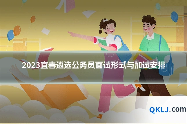 2023宜春遴选公务员面试形式与加试安排