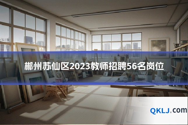 郴州苏仙区2023教师招聘56名岗位