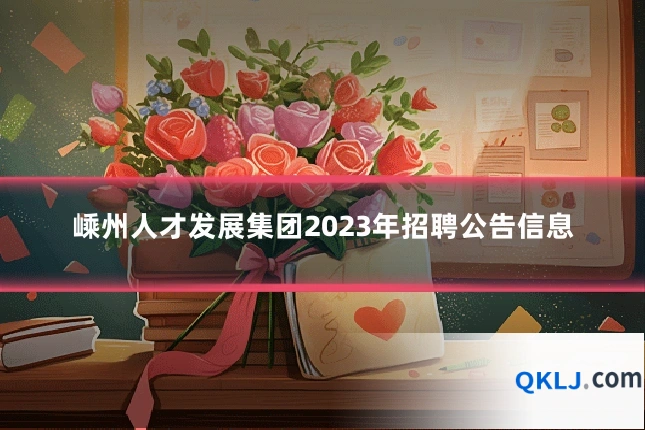 嵊州人才发展集团2023年招聘公告信息