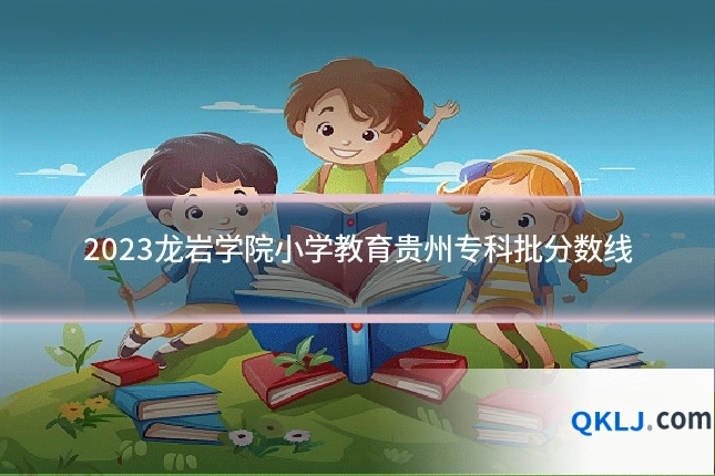 2023龙岩学院小学教育贵州专科批分数线