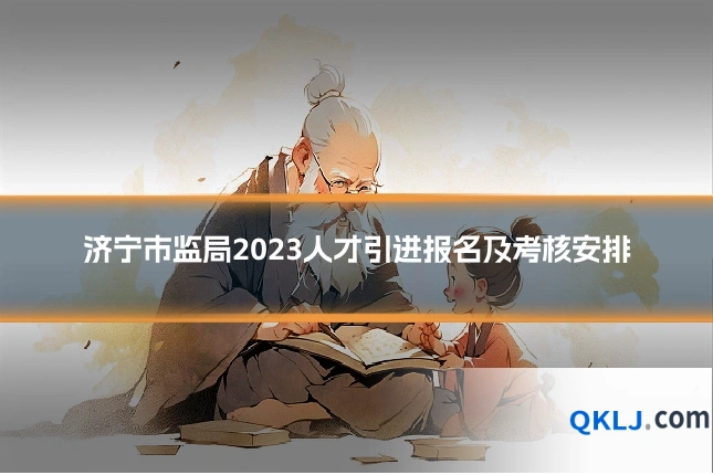 济宁市监局2023人才引进报名及考核安排