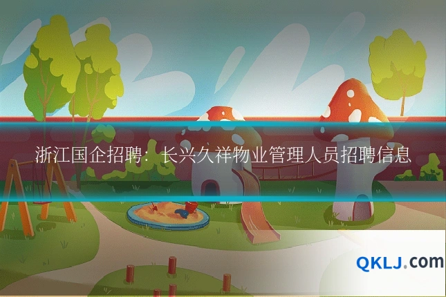 浙江国企招聘：长兴久祥物业管理人员招聘信息