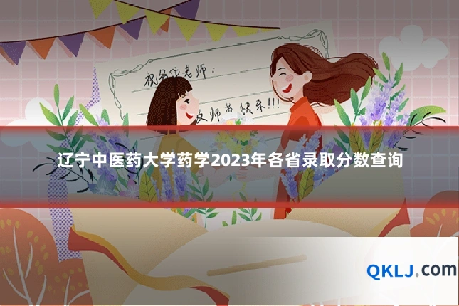 辽宁中医药大学药学2023年各省录取分数查询