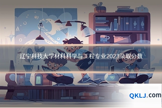 辽宁科技大学材料科学与工程专业2023录取分数