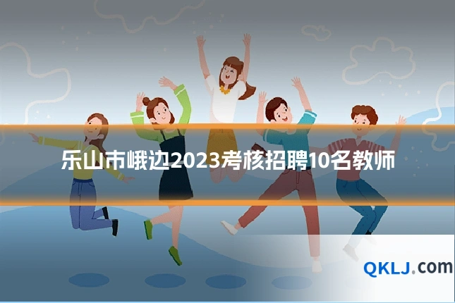 乐山市峨边2023考核招聘10名教师