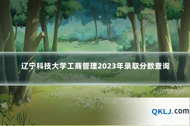 辽宁科技大学工商管理2023年录取分数查询
