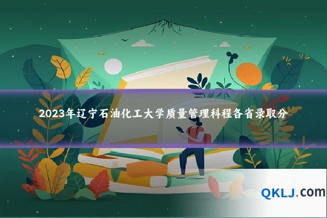2023年辽宁石油化工大学质量管理科程各省录取分