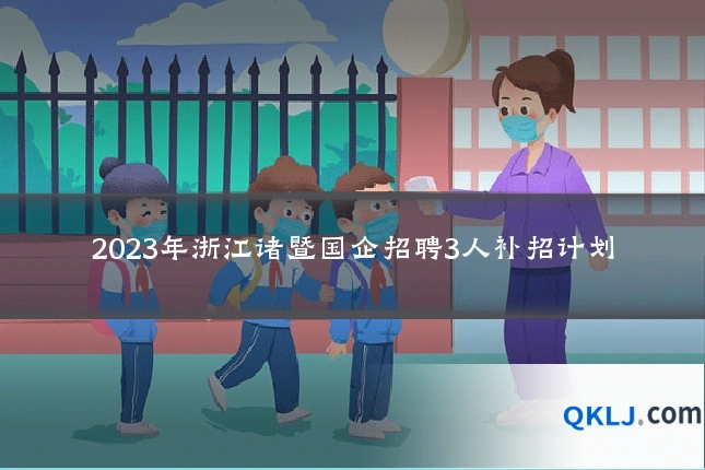 2023年浙江诸暨国企招聘3人补招计划