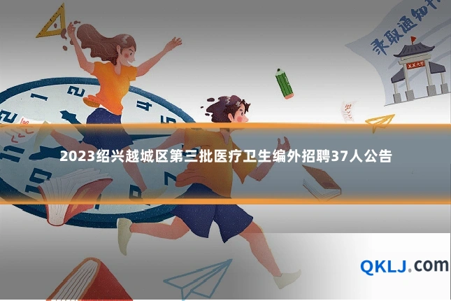 2023绍兴越城区第三批医疗卫生编外招聘37人公告