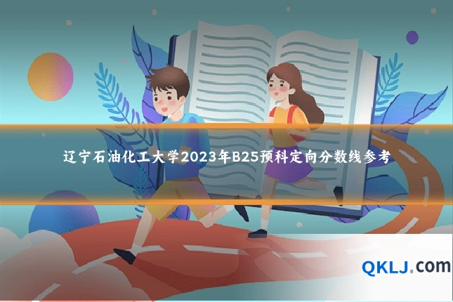 辽宁石油化工大学2023年B25预科定向分数线参考