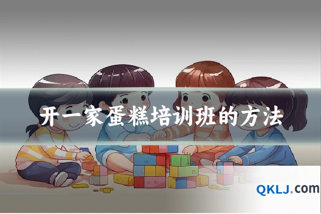 开一家蛋糕培训班的方法