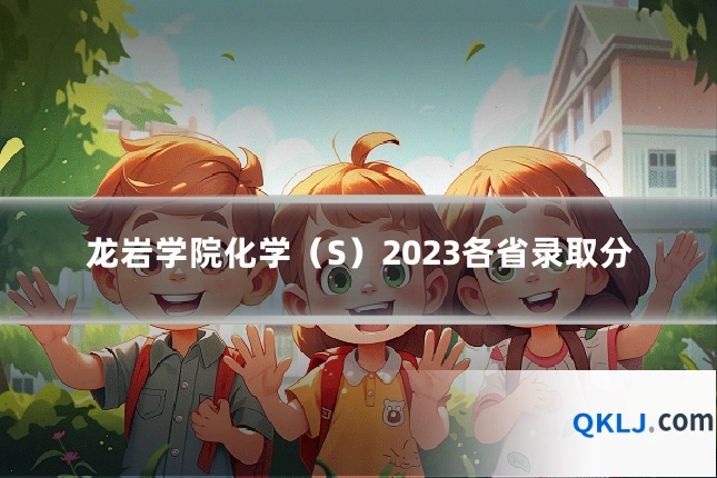 龙岩学院化学（S）2023各省录取分