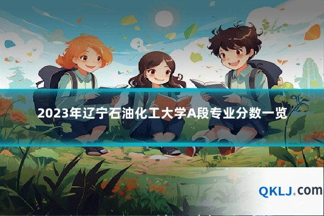 2023年辽宁石油化工大学A段专业分数一览