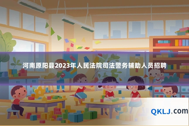 河南原阳县2023年人民法院司法警务辅助人员招聘
