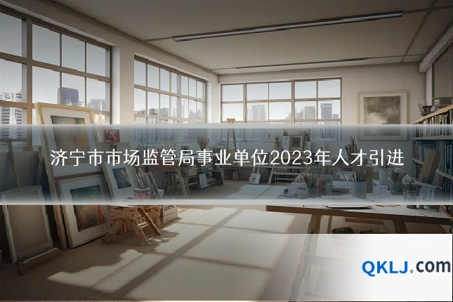 济宁市市场监管局事业单位2023年人才引进