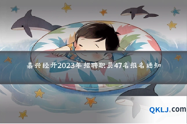嘉兴经开2023年招聘职员47名报名通知