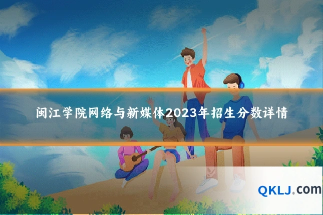 闽江学院网络与新媒体2023年招生分数详情