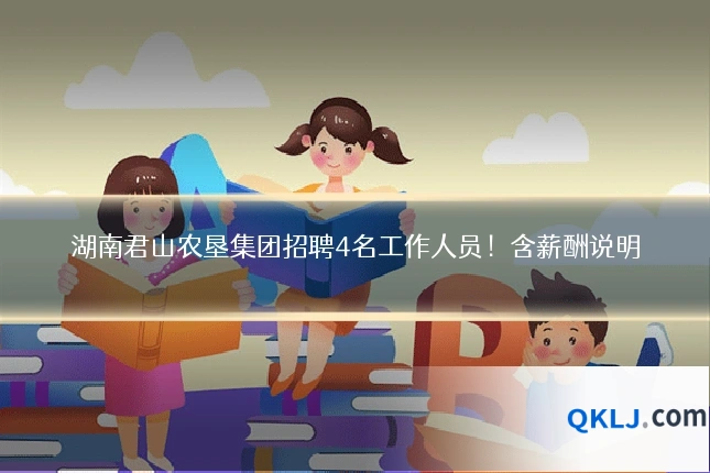 湖南君山农垦集团招聘4名工作人员!含薪酬说明