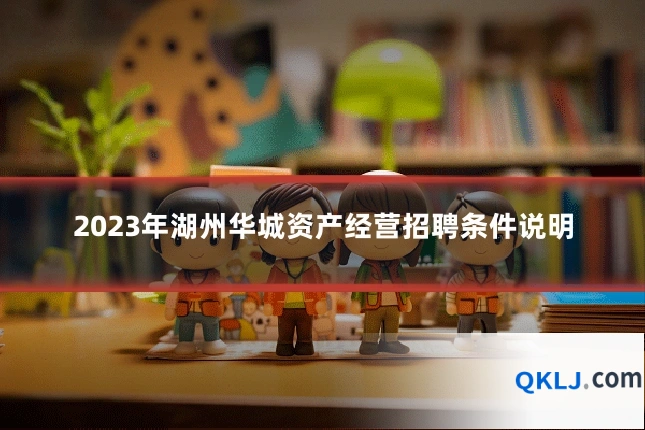 2023年湖州华城资产经营招聘条件说明
