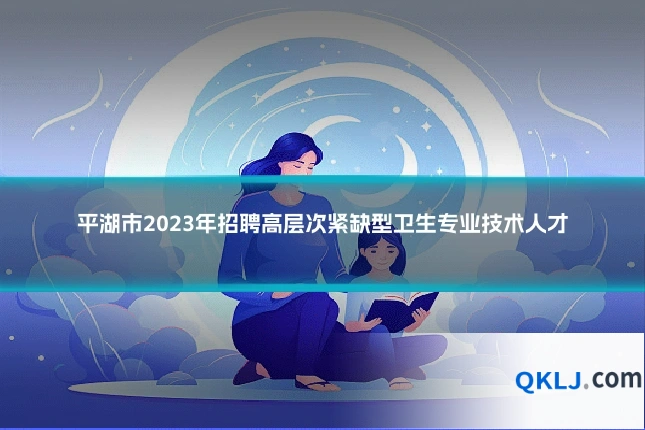 平湖市2023年招聘高层次紧缺型卫生专业技术人才