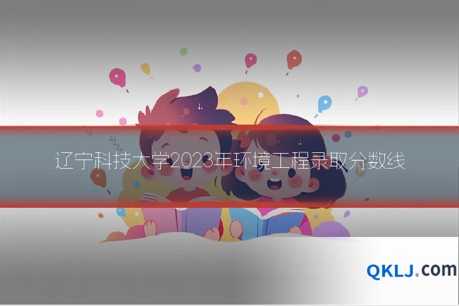 辽宁科技大学2023年环境工程录取分数线