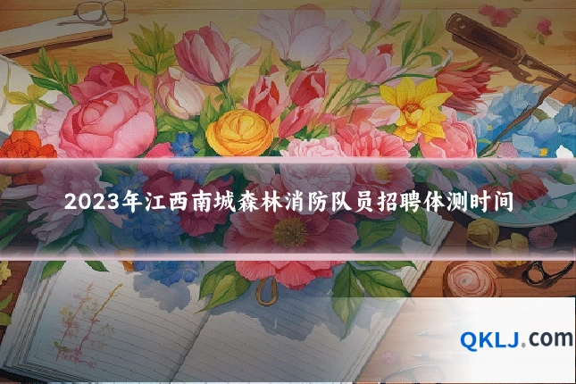 2023年江西南城森林消防队员招聘体测时间