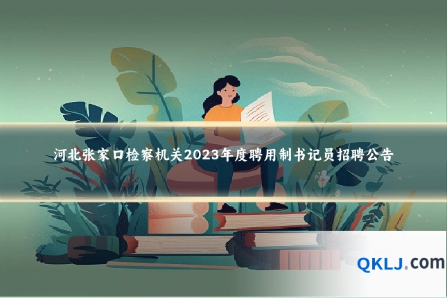 河北张家口检察机关2023年度聘用制书记员招聘公告