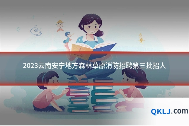 2023云南安宁地方森林草原消防招聘第三批招人