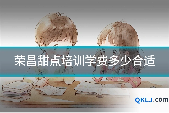 荣昌甜点培训学费多少合适