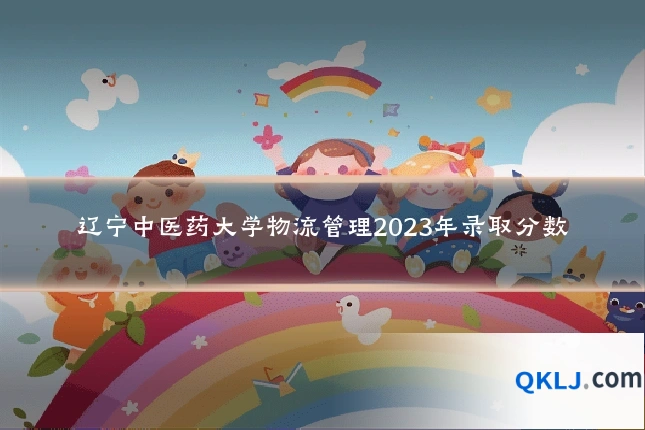 辽宁中医药大学物流管理2023年录取分数
