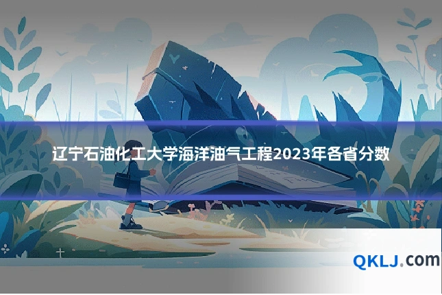 辽宁石油化工大学海洋油气工程2023年各省分数