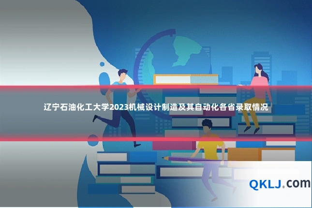 辽宁石油化工大学2023机械设计制造及其自动化各省录取情况