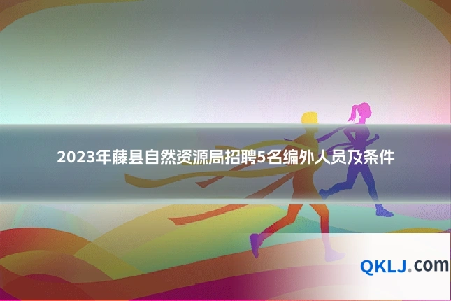 2023年藤县自然资源局招聘5名编外人员及条件