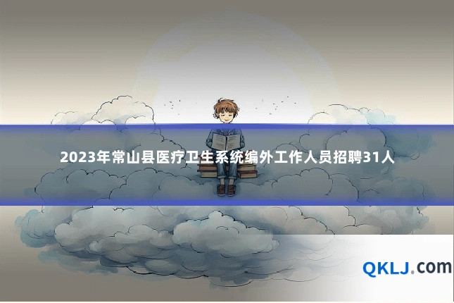 2023年常山县医疗卫生系统编外工作人员招聘31人