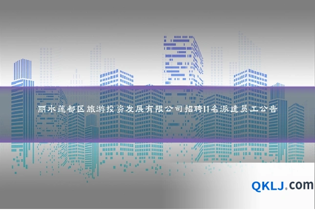 丽水莲都区旅游投资发展有限公司招聘11名派遣员工公告