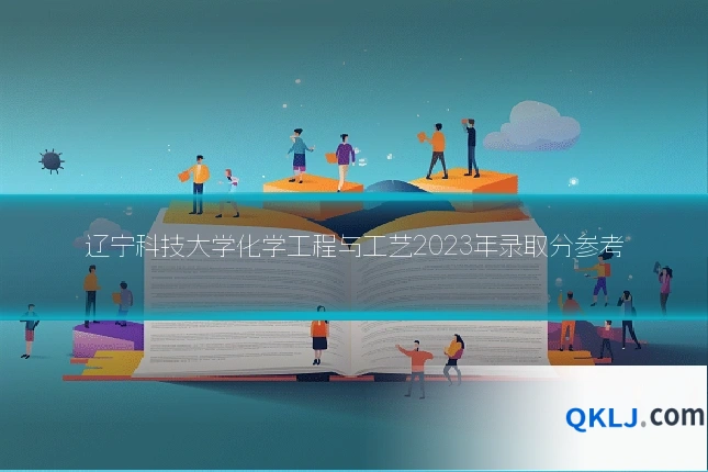 辽宁科技大学化学工程与工艺2023年录取分参考