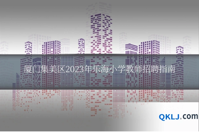 厦门集美区2023年乐海小学教师招聘指南