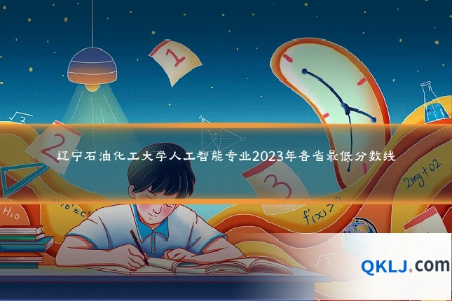 辽宁石油化工大学人工智能专业2023年各省最低分数线