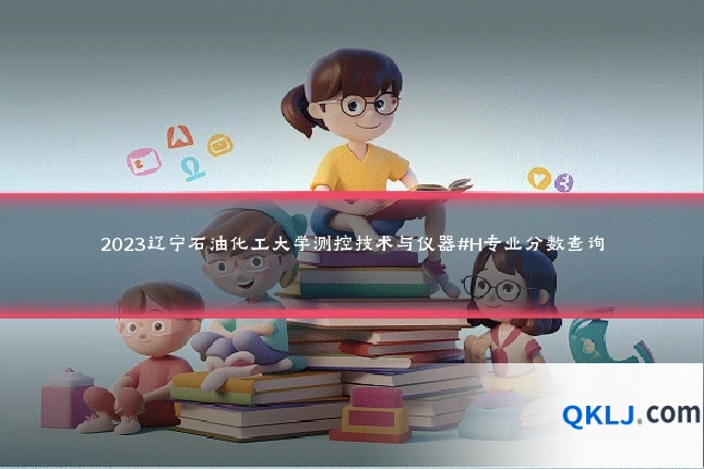 2023辽宁石油化工大学测控技术与仪器#H专业分数查询