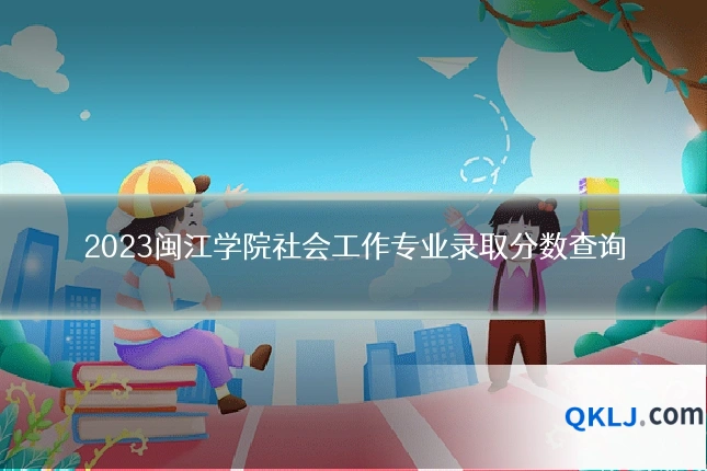 2023闽江学院社会工作专业录取分数查询