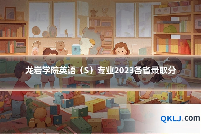 龙岩学院英语（S）专业2023各省录取分