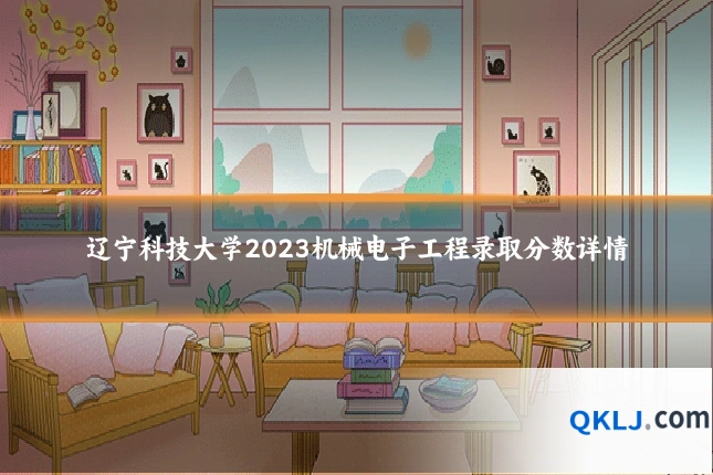 辽宁科技大学2023机械电子工程录取分数详情
