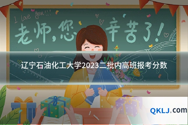 辽宁石油化工大学2023二批内高班报考分数