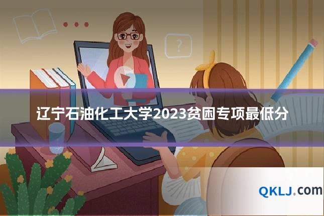 辽宁石油化工大学2023贫困专项最低分