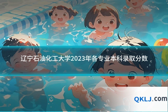 辽宁石油化工大学2023年各专业本科录取分数