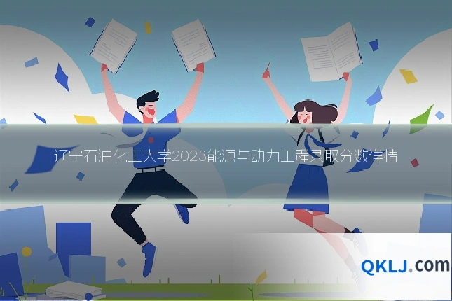 辽宁石油化工大学2023能源与动力工程录取分数详情