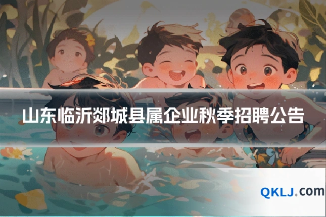 山东临沂郯城县属企业秋季招聘公告