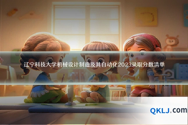 辽宁科技大学机械设计制造及其自动化2023录取分数清单